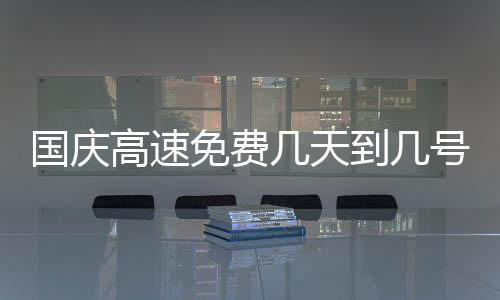 国庆高速免费几天到几号