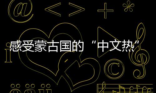 感受蒙古国的“中文热”