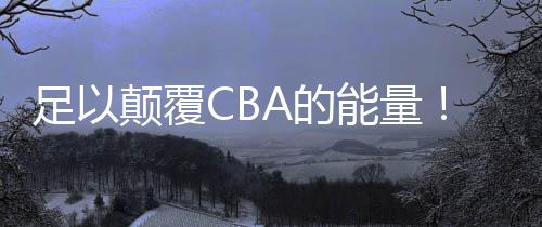 足以颠覆CBA的能量！福建盼盼豹发力超燃释放
